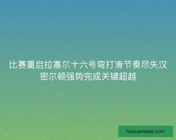 比赛重启拉塞尔十六号弯打滑节奏尽失汉密尔顿强势完成关键超越